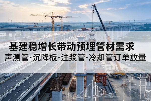 漳平基建稳增长带动预埋监测管材需求，声测管、沉降板、注浆管订单持续放量